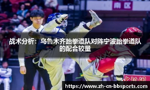 战术分析：乌鲁木齐跆拳道队对阵宁波跆拳道队的配合较量